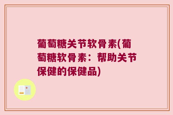 葡萄糖关节软骨素(葡萄糖软骨素：帮助关节保健的保健品)