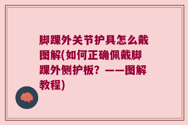 脚踝外关节护具怎么戴图解(如何正确佩戴脚踝外侧护板？——图解教程)