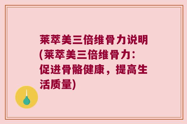 莱萃美三倍维骨力说明(莱萃美三倍维骨力：促进骨骼健康，提高生活质量)