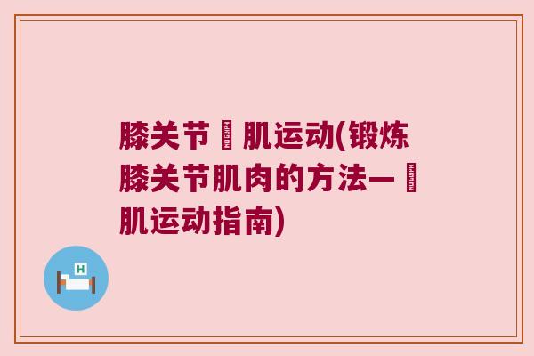 膝关节腘肌运动(锻炼膝关节肌肉的方法—腘肌运动指南) 膝关节腘肌运动(锻炼膝关节肌肉的方法—腘肌运动指南)