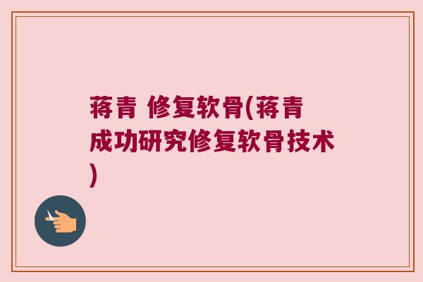 蒋青 修复软骨(蒋青成功研究修复软骨技术)