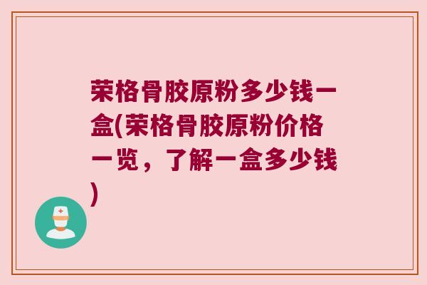 荣格骨胶原粉多少钱一盒(荣格骨胶原粉价格一览,了解一盒多少钱) 荣格骨胶原粉多少钱一盒(荣格骨胶原粉价格一览,了解一盒多少钱)