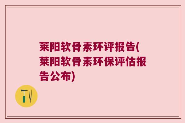 莱阳软骨素环评报告(莱阳软骨素环保评估报告公布)