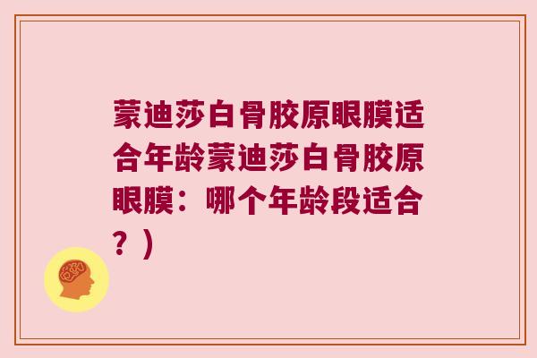 蒙迪莎白骨胶原眼膜适合年龄蒙迪莎白骨胶原眼膜：哪个年龄段适合？)