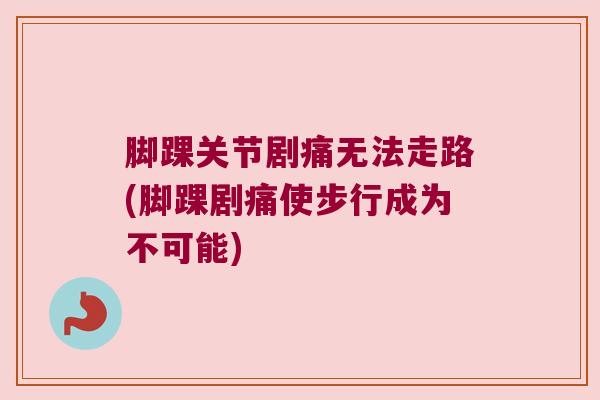 脚踝关节剧痛无法走路(脚踝剧痛使步行成为不可能) 脚踝关节剧痛无法走路(脚踝剧痛使步行成为不可能)