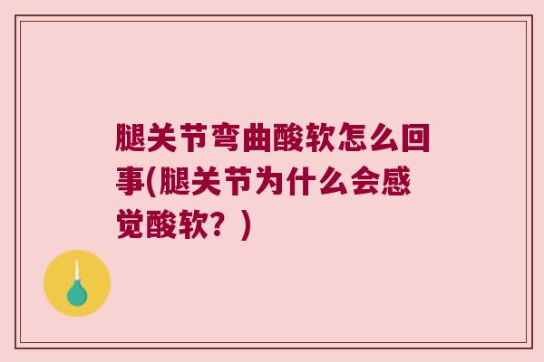 腿关节弯曲酸软怎么回事(腿关节为什么会感觉酸软？)