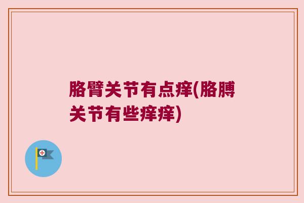 胳臂关节有点痒(胳膊关节有些痒痒) 胳臂关节有点痒(胳膊关节有些痒痒)