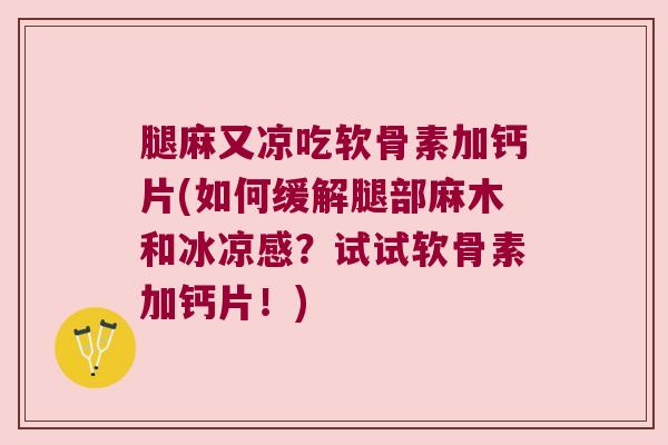 腿麻又凉吃软骨素加钙片(如何缓解腿部麻木和冰凉感?试试软骨素加钙片!) 腿麻又凉吃软骨素加钙片(如何缓解腿部麻木和冰凉感?试试软骨素加钙片!)