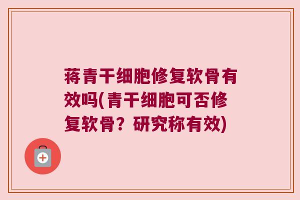 蒋青干细胞修复软骨有效吗(青干细胞可否修复软骨?研究称有效) 蒋青干细胞修复软骨有效吗(青干细胞可否修复软骨?研究称有效)