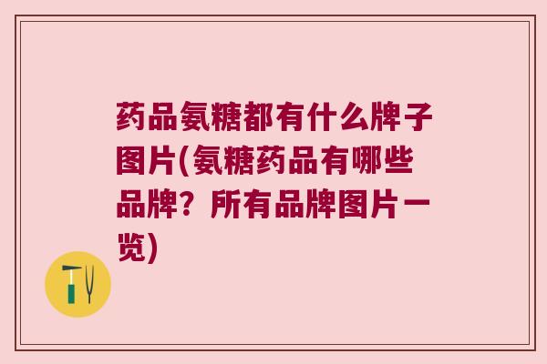 药品氨糖都有什么牌子图片(氨糖药品有哪些品牌?所有品牌图片一览) 药品氨糖都有什么牌子图片(氨糖药品有哪些品牌?所有品牌图片一览)