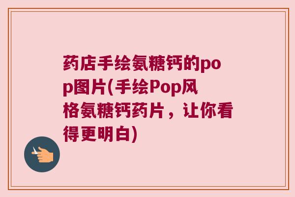 药店手绘氨糖钙的pop图片(手绘Pop风格氨糖钙药片,让你看得更明白) 药店手绘氨糖钙的pop图片(手绘Pop风格氨糖钙药片,让你看得更明白)