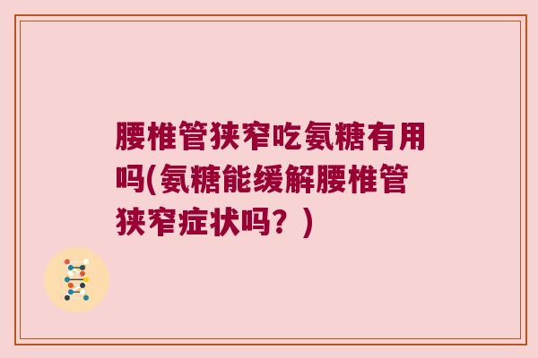 腰椎管狭窄吃氨糖有用吗(氨糖能缓解腰椎管狭窄症状吗？)