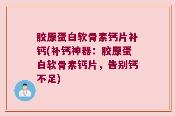 胶原蛋白软骨素钙片补钙(补钙神器:胶原蛋白软骨素钙片,告别钙不足) 胶原蛋白软骨素钙片补钙(补钙神器:胶原蛋白软骨素钙片,告别钙不足)