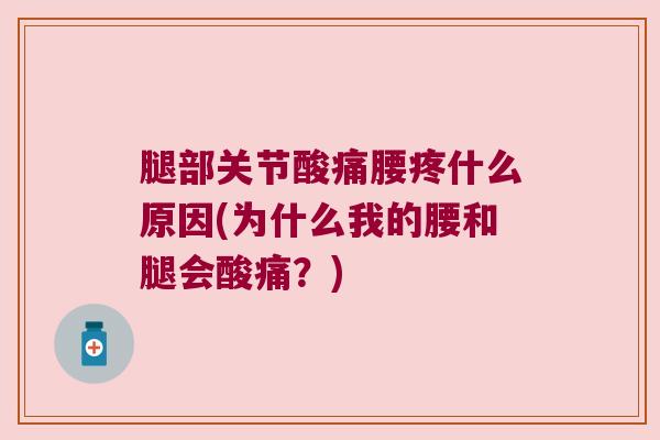 腿部关节酸痛腰疼什么原因(为什么我的腰和腿会酸痛？)