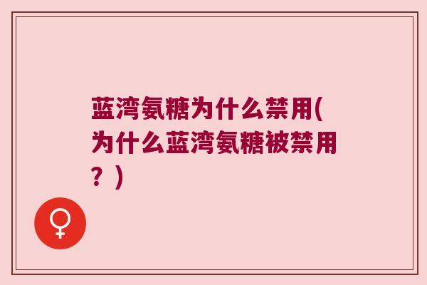 蓝湾氨糖为什么禁用(为什么蓝湾氨糖被禁用?) 蓝湾氨糖为什么禁用(为什么蓝湾氨糖被禁用?)