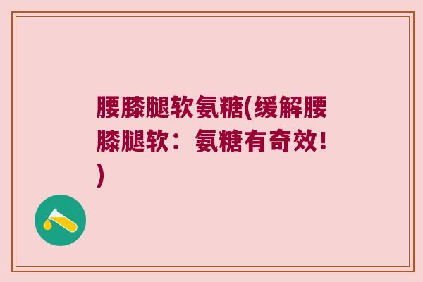 腰膝腿软氨糖(缓解腰膝腿软：氨糖有奇效！)