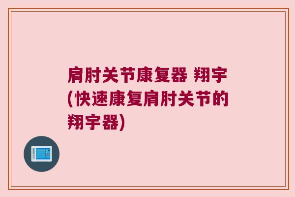 肩肘关节康复器 翔宇(快速康复肩肘关节的翔宇器)