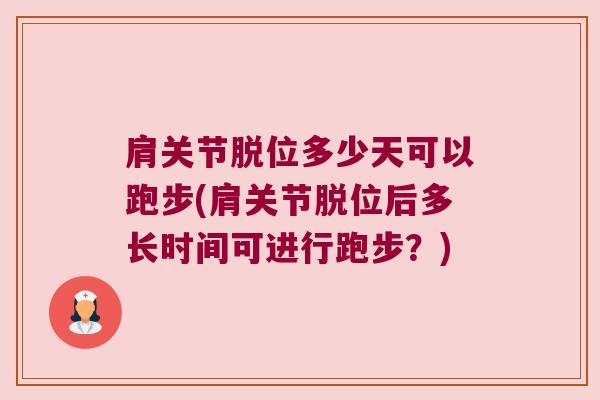 肩关节脱位多少天可以跑步(肩关节脱位后多长时间可进行跑步?) 肩关节脱位多少天可以跑步(肩关节脱位后多长时间可进行跑步?)