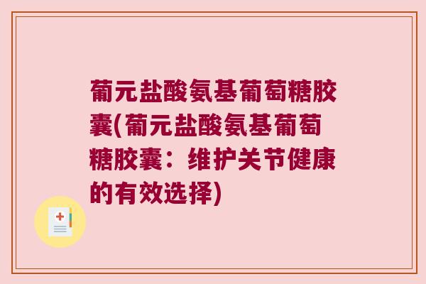 葡元盐酸氨基葡萄糖胶囊(葡元盐酸氨基葡萄糖胶囊：维护关节健康的有效选择)