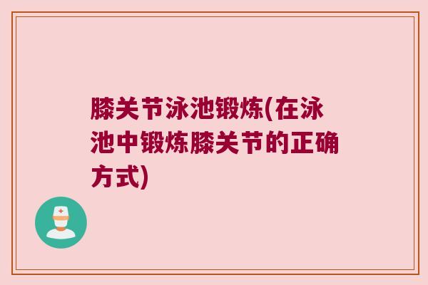 膝关节泳池锻炼(在泳池中锻炼膝关节的正确方式)