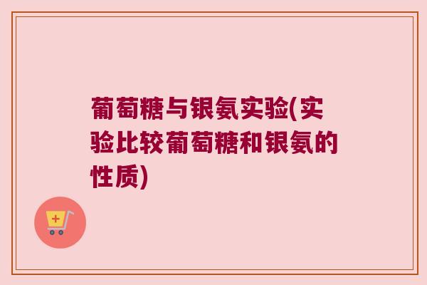葡萄糖与银氨实验(实验比较葡萄糖和银氨的性质)