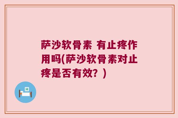 萨沙软骨素 有止疼作用吗(萨沙软骨素对止疼是否有效?) 萨沙软骨素 有止疼作用吗(萨沙软骨素对止疼是否有效?)