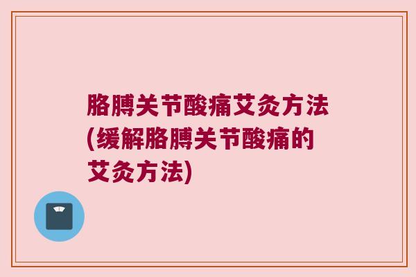 胳膊关节酸痛艾灸方法(缓解胳膊关节酸痛的艾灸方法)