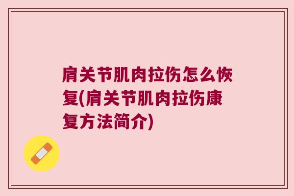 肩关节肌肉拉伤怎么恢复(肩关节肌肉拉伤康复方法简介) 肩关节肌肉拉伤怎么恢复(肩关节肌肉拉伤康复方法简介)