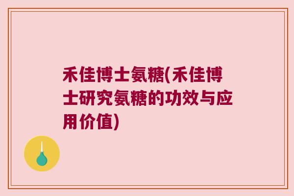 禾佳博士氨糖(禾佳博士研究氨糖的功效与应用价值)