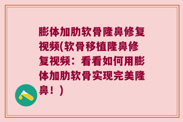 膨体加肋软骨隆鼻修复视频(软骨移植隆鼻修复视频:看看如何用膨体加肋软骨实现完美隆鼻!) 膨体加肋软骨隆鼻修复视频(软骨移植隆鼻修复视频:看看如何用膨体加肋软骨实现完美隆鼻!)