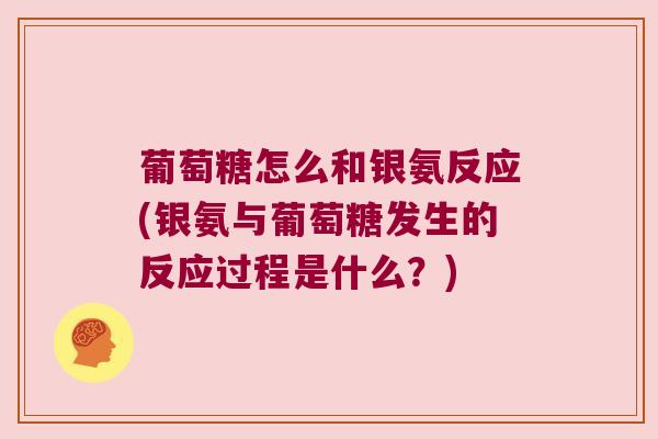葡萄糖怎么和银氨反应(银氨与葡萄糖发生的反应过程是什么？)