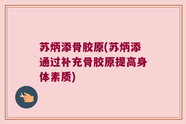 苏炳添骨胶原(苏炳添通过补充骨胶原提高身体素质) 苏炳添骨胶原(苏炳添通过补充骨胶原提高身体素质)