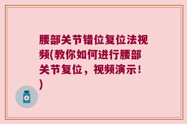 腰部关节错位复位法视频(教你如何进行腰部关节复位,视频演示!) 腰部关节错位复位法视频(教你如何进行腰部关节复位,视频演示!)