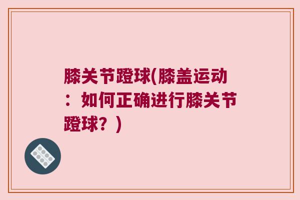 膝关节蹬球(膝盖运动:如何正确进行膝关节蹬球?) 膝关节蹬球(膝盖运动:如何正确进行膝关节蹬球?)