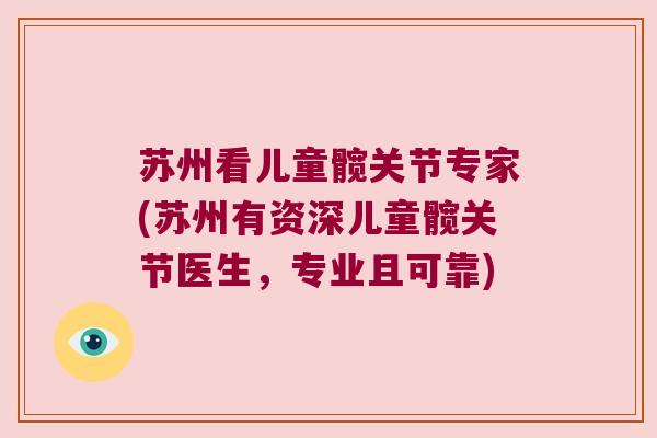 苏州看儿童髋关节专家(苏州有资深儿童髋关节医生,专业且可靠) 苏州看儿童髋关节专家(苏州有资深儿童髋关节医生,专业且可靠)