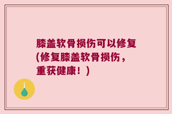膝盖软骨损伤可以修复(修复膝盖软骨损伤,重获健康!) 膝盖软骨损伤可以修复(修复膝盖软骨损伤,重获健康!)