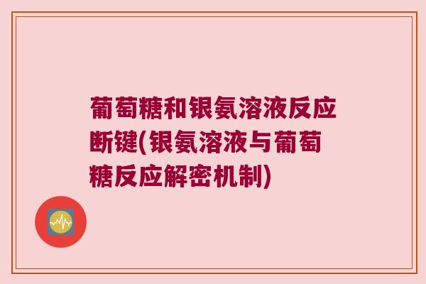 葡萄糖和银氨溶液反应断键(银氨溶液与葡萄糖反应解密机制)