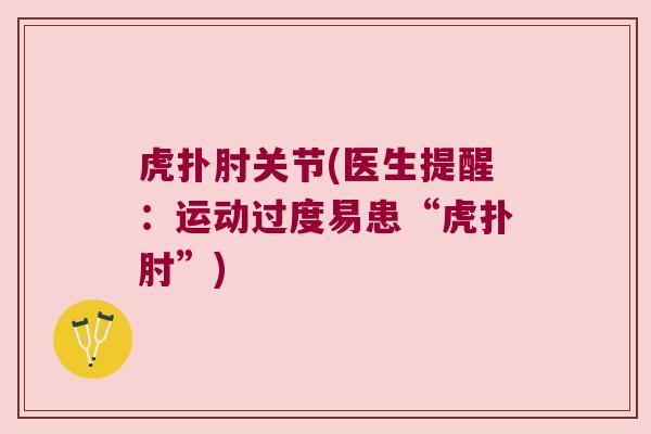 虎扑肘关节(医生提醒：运动过度易患“虎扑肘”)