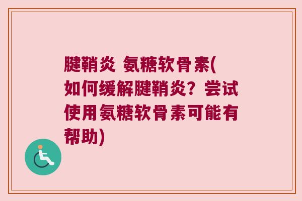 腱鞘炎 氨糖软骨素(如何缓解腱鞘炎？尝试使用氨糖软骨素可能有帮助)