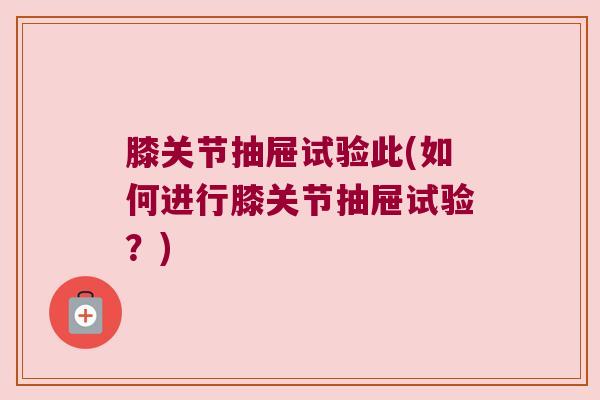 膝关节抽屉试验此(如何进行膝关节抽屉试验？)