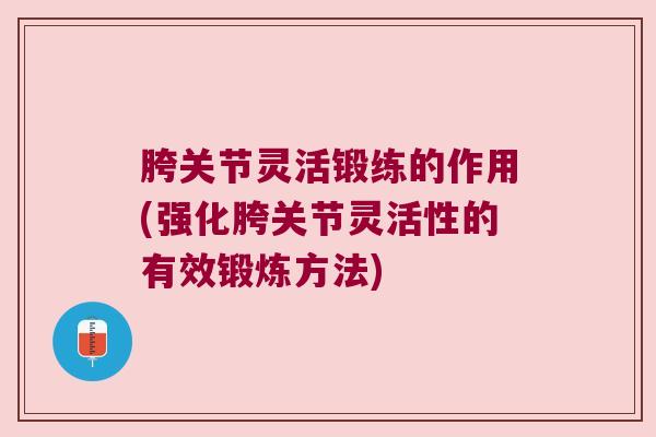 胯关节灵活锻练的作用(强化胯关节灵活性的有效锻炼方法) 胯关节灵活锻练的作用(强化胯关节灵活性的有效锻炼方法)