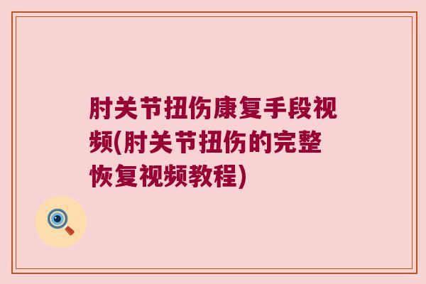 肘关节扭伤康复手段视频(肘关节扭伤的完整恢复视频教程) 肘关节扭伤康复手段视频(肘关节扭伤的完整恢复视频教程)