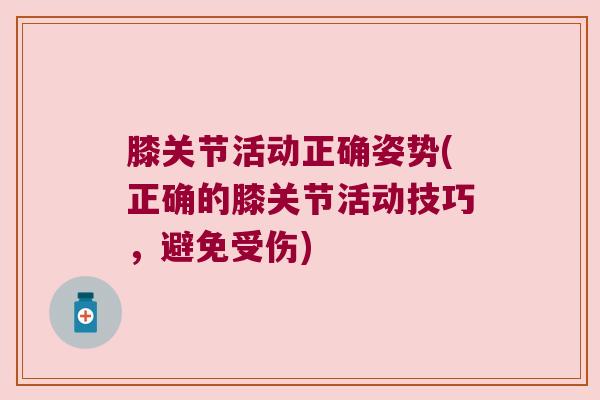 膝关节活动正确姿势(正确的膝关节活动技巧,避免受伤) 膝关节活动正确姿势(正确的膝关节活动技巧,避免受伤)