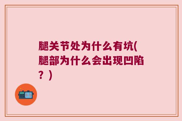 腿关节处为什么有坑(腿部为什么会出现凹陷？)