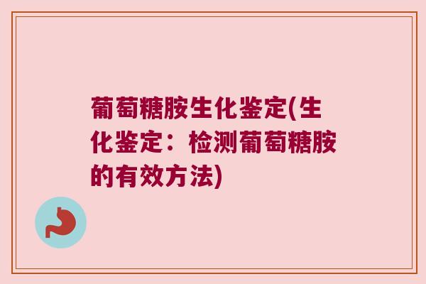 葡萄糖胺生化鉴定(生化鉴定：检测葡萄糖胺的有效方法)
