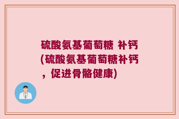 硫酸氨基葡萄糖 补钙(硫酸氨基葡萄糖补钙，促进骨骼健康)