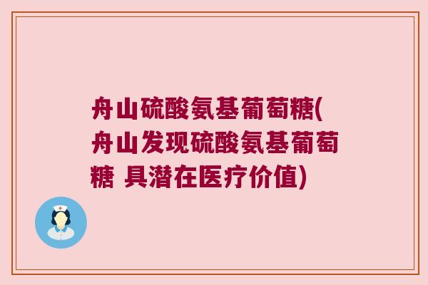 舟山硫酸氨基葡萄糖(舟山发现硫酸氨基葡萄糖 具潜在医疗价值)