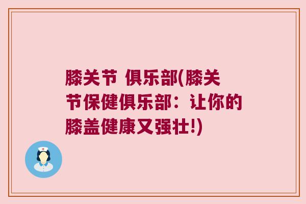 膝关节 俱乐部(膝关节保健俱乐部：让你的膝盖健康又强壮!)