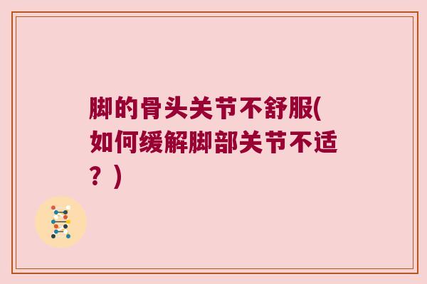脚的骨头关节不舒服(如何缓解脚部关节不适？)