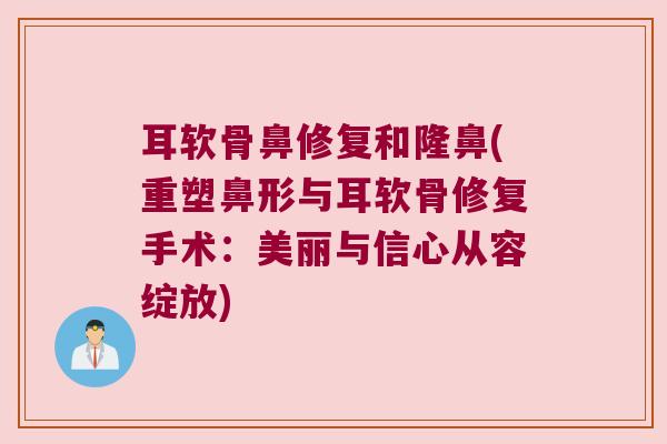 耳软骨鼻修复和隆鼻(重塑鼻形与耳软骨修复手术：美丽与信心从容绽放)